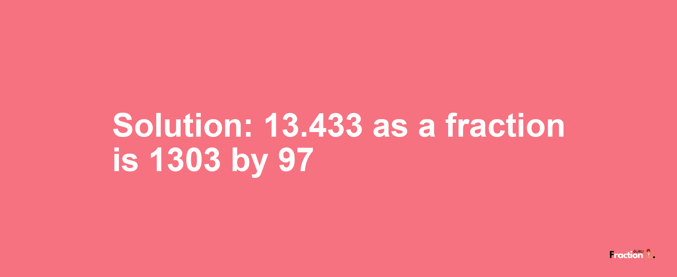 Solution:13.433 as a fraction is 1303/97